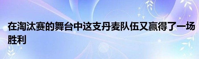 在淘汰賽的舞臺(tái)中這支丹麥隊(duì)伍又贏得了一場勝利