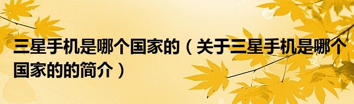 三星手機(jī)是哪個(gè)國(guó)家的（關(guān)于三星手機(jī)是哪個(gè)國(guó)家的的簡(jiǎn)介）