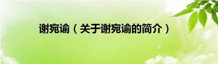 謝宛諭（關(guān)于謝宛諭的簡(jiǎn)介）