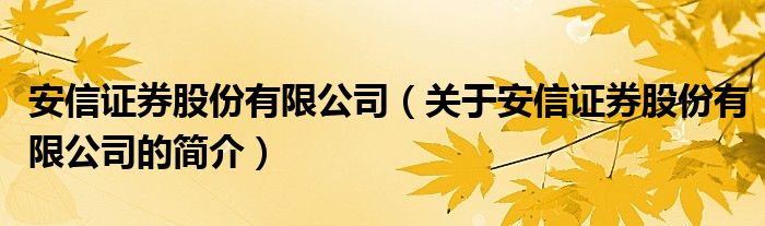 安信證券股份有限公司（關(guān)于安信證券股份有限公司的簡(jiǎn)介）