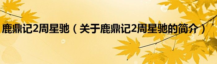 鹿鼎記2周星馳（關于鹿鼎記2周星馳的簡介）