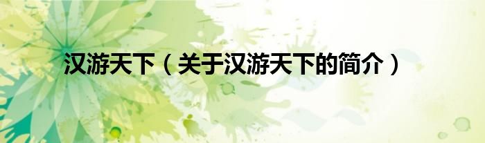 漢游天下（關(guān)于漢游天下的簡(jiǎn)介）