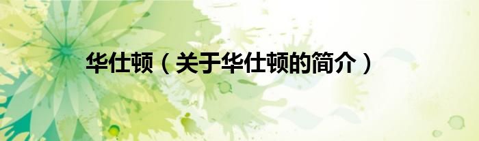 華仕頓（關(guān)于華仕頓的簡(jiǎn)介）