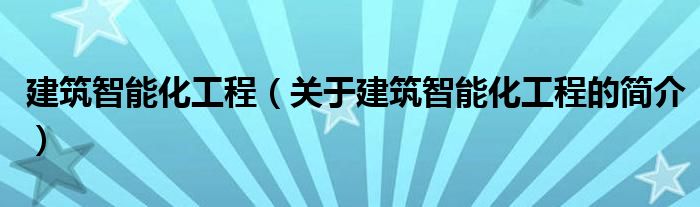 建筑智能化工程（關于建筑智能化工程的簡介）