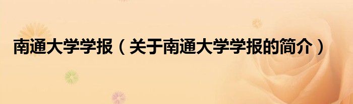 南通大學(xué)學(xué)報(bào)（關(guān)于南通大學(xué)學(xué)報(bào)的簡介）