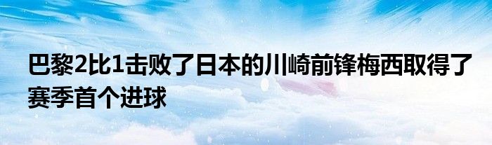 巴黎2比1擊敗了日本的川崎前鋒梅西取得了賽季首個(gè)進(jìn)球