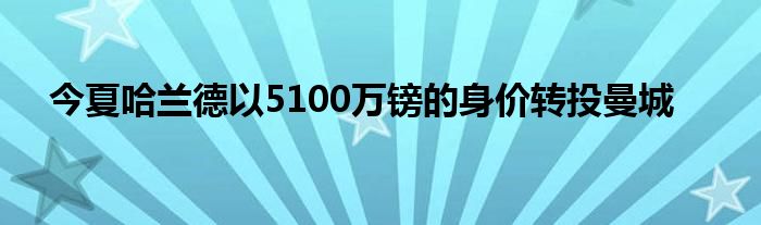 今夏哈蘭德以5100萬鎊的身價(jià)轉(zhuǎn)投曼城