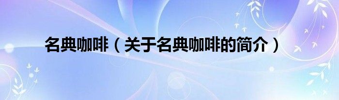 名典咖啡（關(guān)于名典咖啡的簡(jiǎn)介）