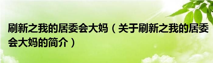 刷新之我的居委會大媽（關于刷新之我的居委會大媽的簡介）