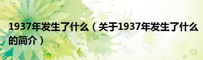 1937年發(fā)生了什么（關(guān)于1937年發(fā)生了什么的簡(jiǎn)介）