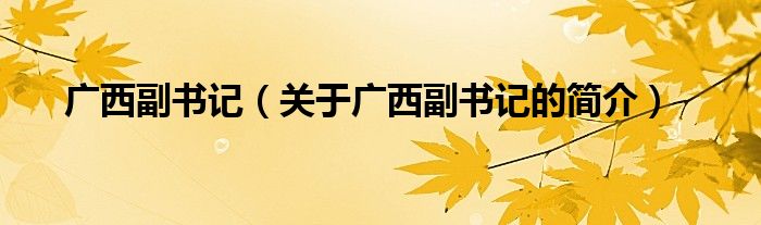 廣西副書記（關(guān)于廣西副書記的簡介）