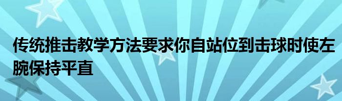 傳統(tǒng)推擊教學(xué)方法要求你自站位到擊球時使左腕保持平直