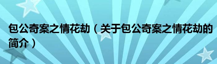 包公奇案之情花劫（關(guān)于包公奇案之情花劫的簡介）