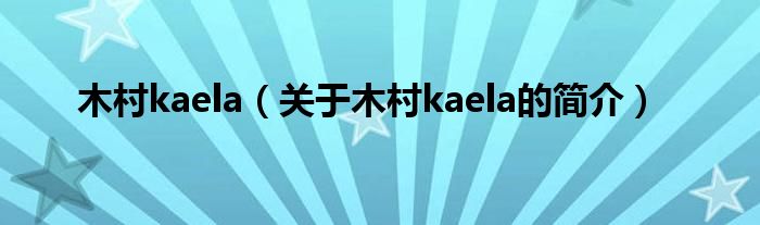 木村kaela（關(guān)于木村kaela的簡(jiǎn)介）