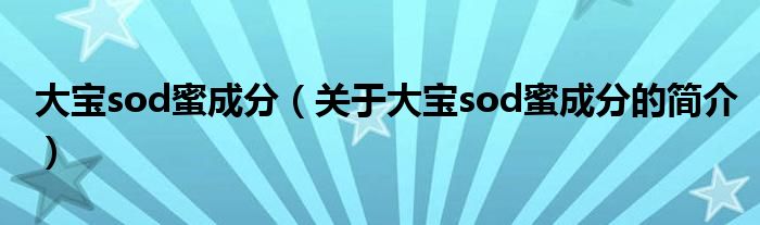 大寶sod蜜成分（關(guān)于大寶sod蜜成分的簡(jiǎn)介）