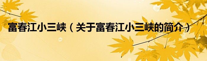 富春江小三峽（關(guān)于富春江小三峽的簡介）