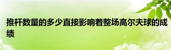 推桿數(shù)量的多少直接影響著整場高爾夫球的成績