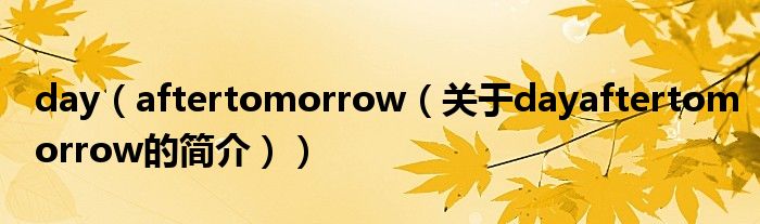 day（aftertomorrow（關(guān)于dayaftertomorrow的簡(jiǎn)介））