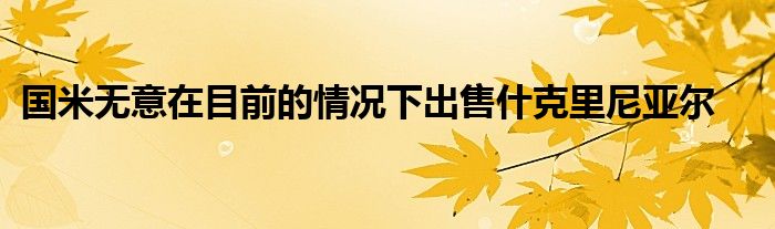 國(guó)米無意在目前的情況下出售什克里尼亞爾