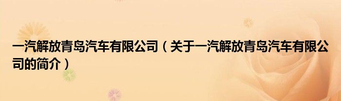 一汽解放青島汽車有限公司（關(guān)于一汽解放青島汽車有限公司的簡介）