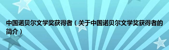 中國諾貝爾文學獎獲得者（關于中國諾貝爾文學獎獲得者的簡介）