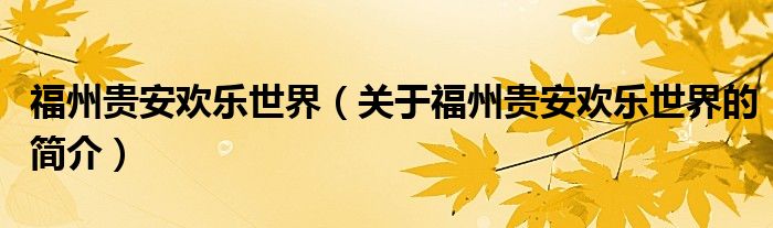 福州貴安歡樂世界（關(guān)于福州貴安歡樂世界的簡(jiǎn)介）