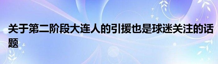 關(guān)于第二階段大連人的引援也是球迷關(guān)注的話題