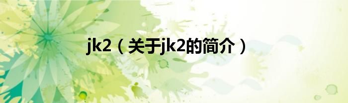 jk2（關于jk2的簡介）