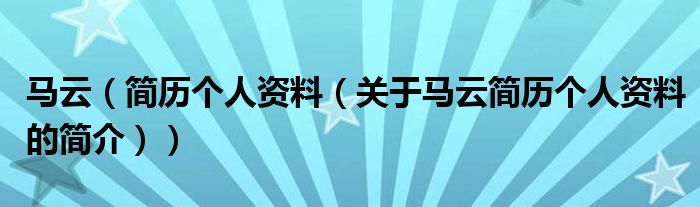 馬云（簡(jiǎn)歷個(gè)人資料（關(guān)于馬云簡(jiǎn)歷個(gè)人資料的簡(jiǎn)介））