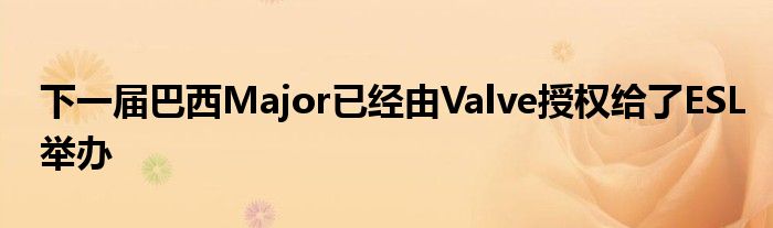 下一屆巴西Major已經(jīng)由Valve授權給了ESL舉辦