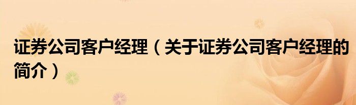 證券公司客戶經(jīng)理（關于證券公司客戶經(jīng)理的簡介）