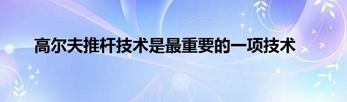 高爾夫推桿技術是最重要的一項技術