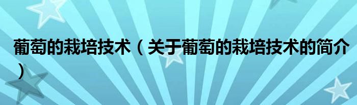 葡萄的栽培技術（關于葡萄的栽培技術的簡介）