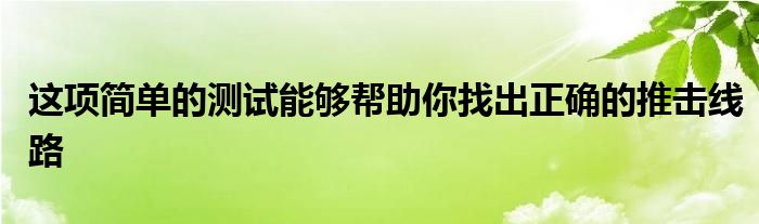 這項(xiàng)簡(jiǎn)單的測(cè)試能夠幫助你找出正確的推擊線(xiàn)路