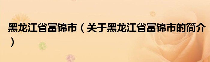 黑龍江省富錦市（關(guān)于黑龍江省富錦市的簡介）