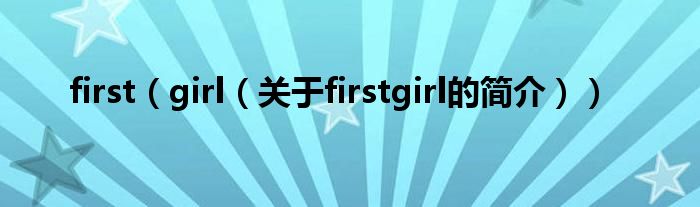 first（girl（關(guān)于firstgirl的簡(jiǎn)介））