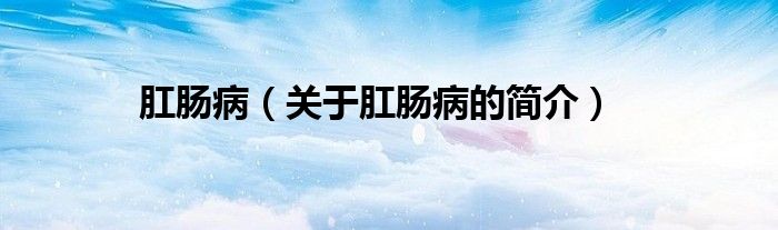 肛腸?。P(guān)于肛腸病的簡(jiǎn)介）