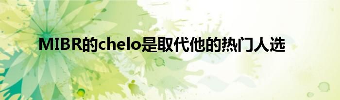 MIBR的chelo是取代他的熱門(mén)人選