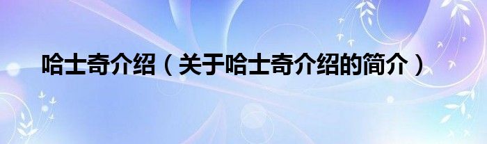 哈士奇介紹（關(guān)于哈士奇介紹的簡介）