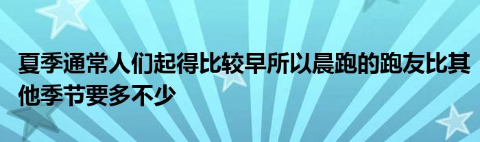 夏季通常人們起得比較早所以晨跑的跑友比其他季節(jié)要多不少