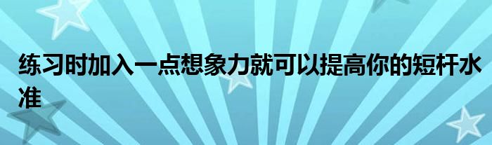 練習時加入一點想象力就可以提高你的短桿水準