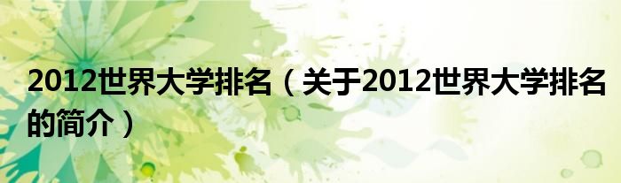 2012世界大學(xué)排名（關(guān)于2012世界大學(xué)排名的簡(jiǎn)介）