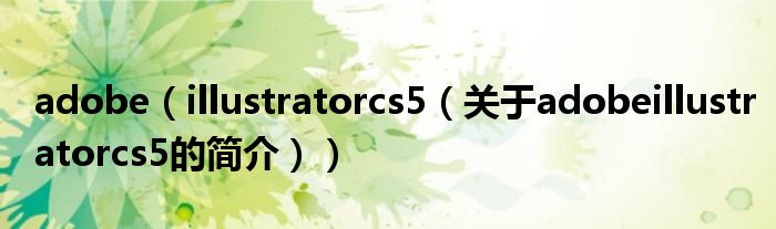 adobe（illustratorcs5（關(guān)于adobeillustratorcs5的簡介））