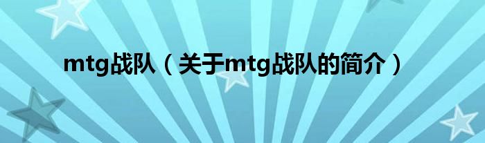 mtg戰(zhàn)隊(duì)（關(guān)于mtg戰(zhàn)隊(duì)的簡介）