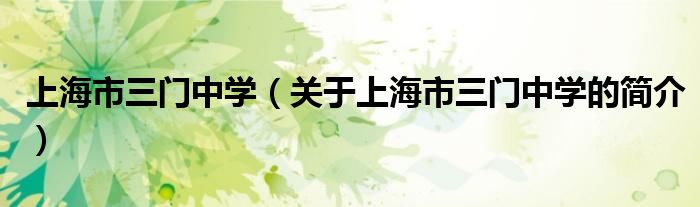 上海市三門(mén)中學(xué)（關(guān)于上海市三門(mén)中學(xué)的簡(jiǎn)介）