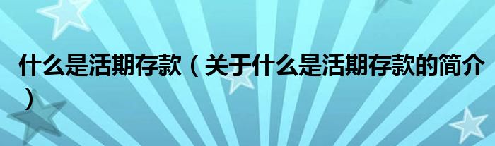 什么是活期存款（關(guān)于什么是活期存款的簡(jiǎn)介）