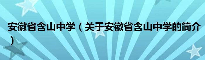 安徽省含山中學（關于安徽省含山中學的簡介）