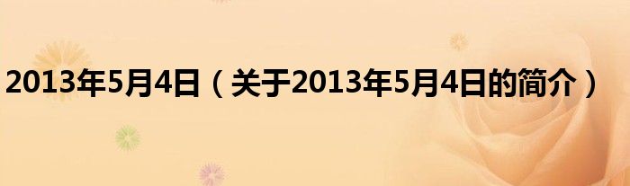 2013年5月4日（關(guān)于2013年5月4日的簡介）