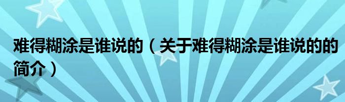 難得糊涂是誰說的（關于難得糊涂是誰說的的簡介）