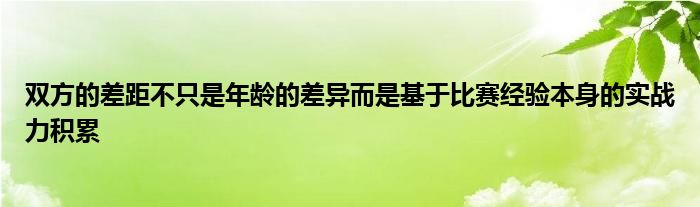 雙方的差距不只是年齡的差異而是基于比賽經驗本身的實戰(zhàn)力積累